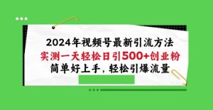 2024年视频号最新引流方法，实测一天轻松日引100+创业粉，简单好上手，轻松引爆流量【揭秘】-比钱轻创