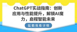 ChatGPT实战指南：创新应用与性能提升，解锁AI魔力，启程智能未来-比钱轻创