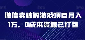 微信卖破解游戏项目月入1万，0成本资源已打包【揭秘】-比钱轻创