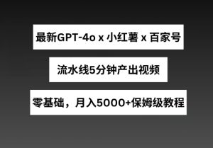 最新GPT4o结合小红书商单+百家号，流水线5分钟产出视频，月入5000+【揭秘】-比钱轻创