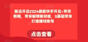 2024最新快手开店+带货教程，带你解锁新技能，0基础带你打造赚钱账号-比钱轻创