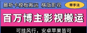百万博主影视搬运技术，卡模板搬运、可挂风行，安卓苹果都可以【揭秘】-比钱轻创