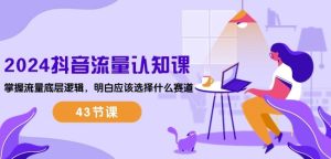 2024抖音流量认知课：掌握流量底层逻辑，明白应该选择什么赛道 (43节课)-比钱轻创
