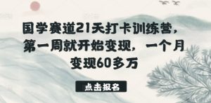 国学赛道21天打卡训练营，第一周就开始变现，一个月变现60多万-比钱轻创