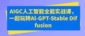 AIGC人工智能全能实战课，一起玩转Al-GPT-Stable Diffusion-比钱轻创
