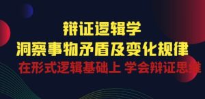 辩证 逻辑学 | 洞察 事物矛盾及变化规律 在形式逻辑基础上 学会辩证思维-比钱轻创