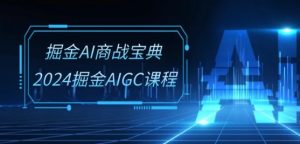 掘金AI商战宝典-系统班：2024掘金AIGC课程(30节视频课)-比钱轻创