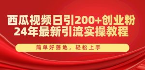 西瓜视频日引200+创业粉,24年最新引流实操教程,简单好落地,轻松上手【揭秘】-比钱轻创