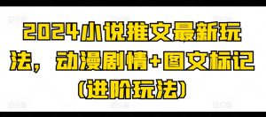 2024小说推文最新玩法，动漫剧情+图文标记(进阶玩法)-比钱轻创