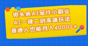 微头条AI写作小副业，AI一键二创高端玩法 普通人也能月入4000+【揭秘】-比钱轻创