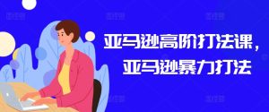 亚马逊高阶打法课，亚马逊暴力打法-比钱轻创