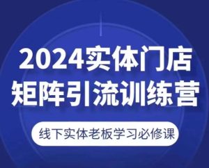 2024实体门店矩阵引流训练营，线下实体老板学习必修课-比钱轻创