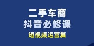 二手车商抖音必修课短视频运营，二手车行业从业者新赛道-比钱轻创