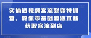 实体短视频客流裂变特训营，教你零基础源源不断获取客流到店-比钱轻创