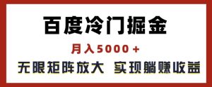 百度冷门掘金，月入5000+，无限矩阵放大，实现管道躺赚收益【揭秘】-比钱轻创