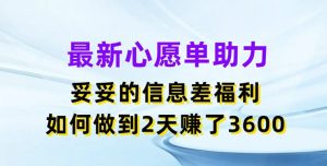 最新心愿单助力,妥妥的信息差福利,两天赚了3.6K【揭秘】-比钱轻创