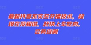 最新抖音不实名开播技术,趁现在没和谐,赶快上车吃肉,会员自测-比钱轻创