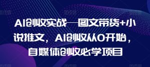 AI创收实战—图文带货+小说推文，AI创收从0开始，自媒体创收必学项目-比钱轻创