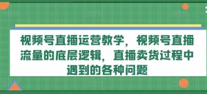 视频号直播运营教学，视频号直播流量的底层逻辑，直播卖货过程中遇到的各种问题-比钱轻创