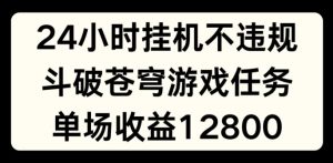 24小时无人挂JI不违规，斗破苍穹游戏任务，单场直播最高收益1280【揭秘】-比钱轻创