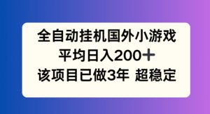全自动挂机国外小游戏，平均日入200+，此项目已经做了3年 稳定持久【揭秘】-比钱轻创