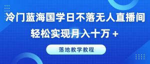 冷门蓝海国学日不落无人直播间，轻松实现月入十万+，落地教学教程【揭秘】-比钱轻创