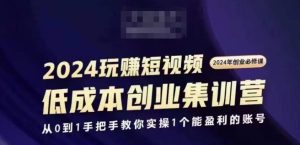 2024短视频创业集训班，2024创业必修，从0到1手把手教你实操1个能盈利的账号-比钱轻创