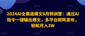 2024AI全赛道爆文8月特训营：通过AI指令一键输出爆文，多平台矩阵发布，轻松月入3W【揭秘】-比钱轻创