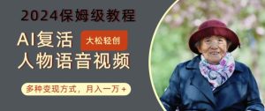 AI复活人物讲话视频：2024保姆级教程，多种变现方式，月入一万+【揭秘】-比钱轻创