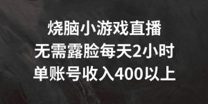 烧脑小游戏直播，无需露脸每天2小时，单账号日入400+【揭秘】-比钱轻创