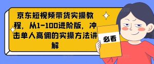 京东短视频带货实操教程，从1-100进阶版，冲击单人高佣的实操方法讲解-比钱轻创