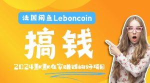 法国闲鱼Leboncoin跨境电商教程：环境邮箱电话解决产品上传及流量，悄悄赚钱【揭秘】-比钱轻创