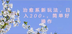 治愈系新玩法,日入200+,简单好操作【揭秘】-比钱轻创