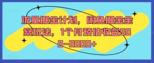 流量掘金计划，闲鱼掘金全案玩法，1个月预估收益500-2000+-比钱轻创