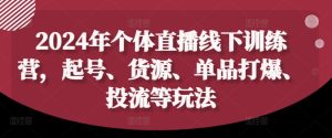 2024年个体直播训练营,起号、货源、单品打爆、投流等玩法-比钱轻创