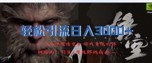轻松引流日入3k，《黑神话悟空》游戏变现的终极指南!引流+变现终极指南-比钱轻创