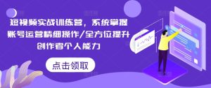 短视频实战训练营,系统掌握账号运营精细操作/全方位提升创作者个人能力-比钱轻创