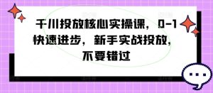 千川投放核心实操课,0-1快速进步,新手实战投放,不要错过-比钱轻创