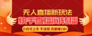 快手直播间全自动转播玩法,全人工无需干预,小白月入1W+轻松实现【揭秘】-比钱轻创