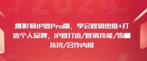 摄影师IP营Pro版，学会营销思维+打造个人品牌，IP营打造/营销技能/流量扶持/合作内推-比钱轻创