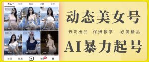 云天AI美女号暴力起号，白嫖玩法，保姆级教学，超详细-比钱轻创