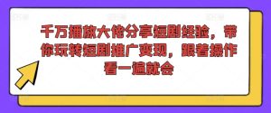 千万播放大佬分享短剧经验，带你玩转短剧推广变现，跟着操作看一遍就会-比钱轻创
