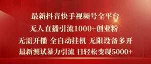 最新抖音快手视频号全平台无人直播引流1000+精准创业粉，日轻松变现5k+【揭秘】-比钱轻创