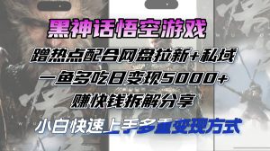 黑神话悟空游戏蹭热点配合网盘拉新+私域，一鱼多吃日变现5000+赚快钱拆...-比钱轻创