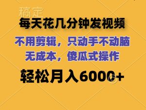 每天花几分钟发视频 无需剪辑 动手不动脑 无成本 傻瓜式操作 轻松月入6...-比钱轻创