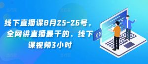 线下直播课8月25-26号，全网讲直播最干的，线下课视频3小时-比钱轻创
