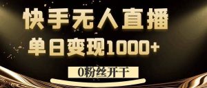 0粉丝开干，快手无人直播，单日变现1k+【揭秘】-比钱轻创