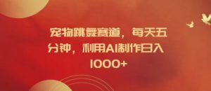 宠物跳舞赛道，每天五分钟，利用AI制作日入1k【揭秘】-比钱轻创