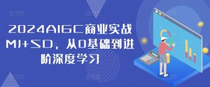 2024AIGC商业实战MJ+SD，从0基础到进阶深度学习-比钱轻创