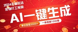 2024最火项目宠物打工视频，AI一键生成，一条视频10W赞，单日变现2k+【揭秘】-比钱轻创